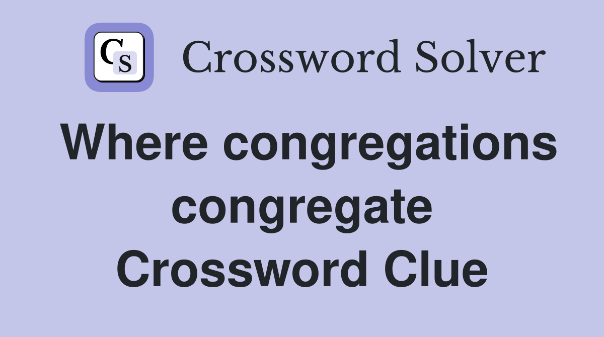Where congregations congregate Crossword Clue