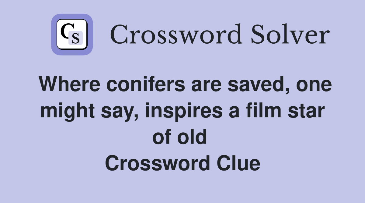 Where conifers are saved, one might say, inspires a film star of old  Crossword Clue