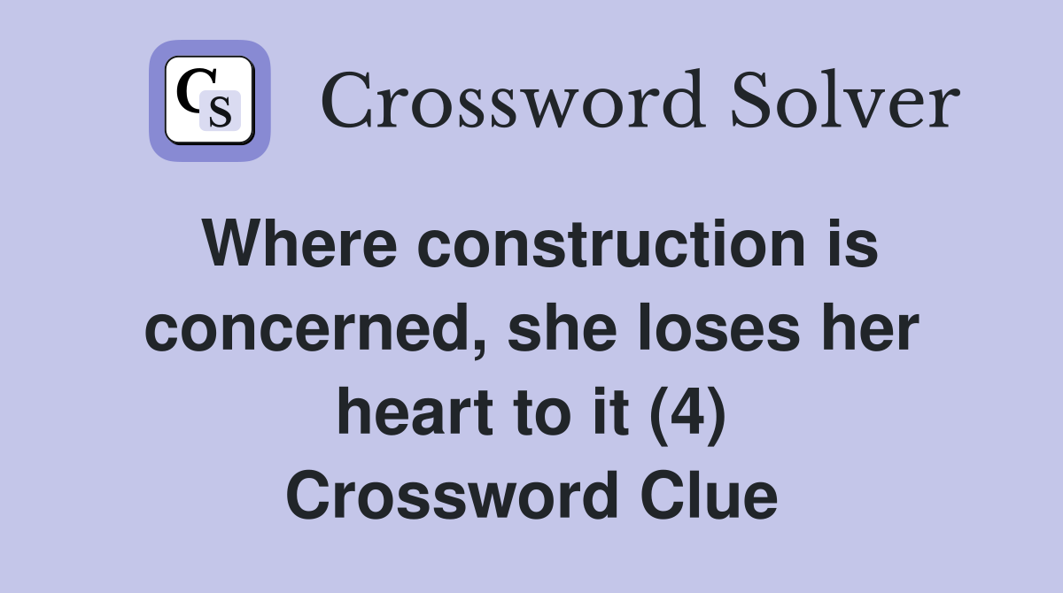 Where construction is concerned, she loses her heart to it (4) Crossword Clue