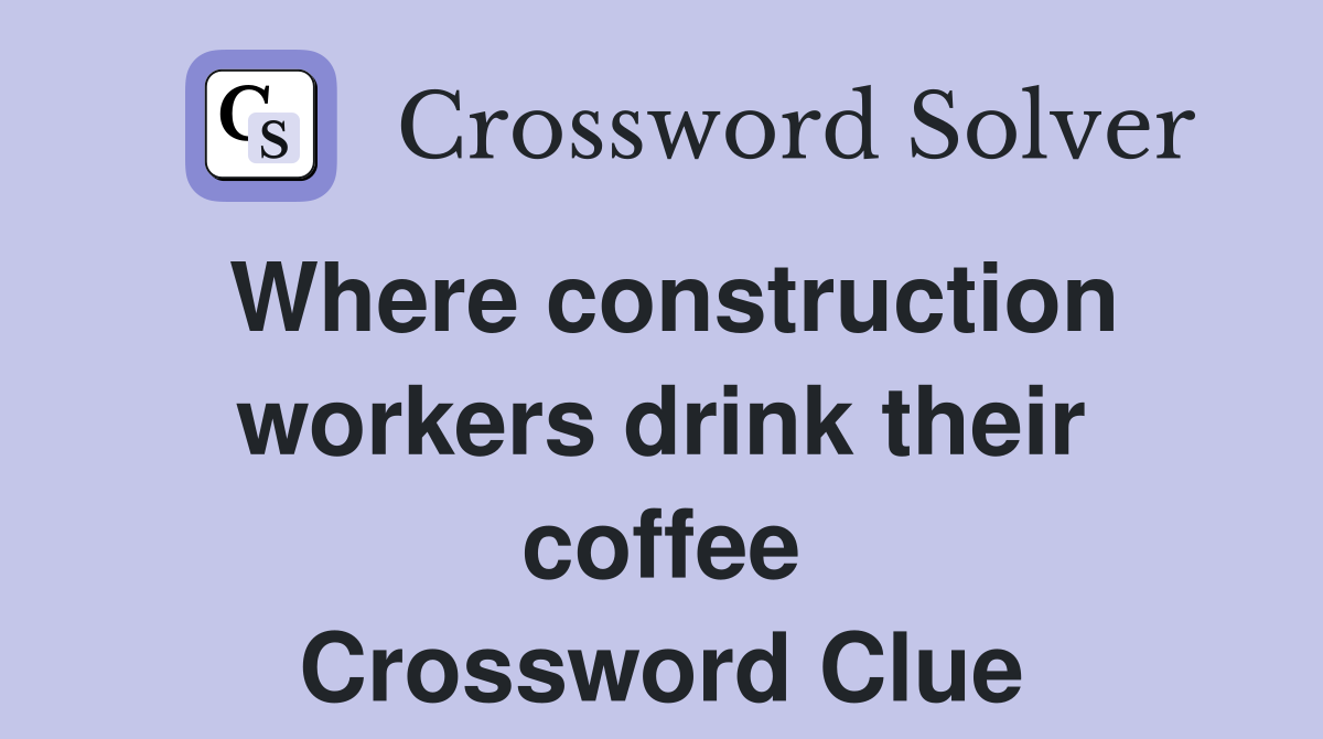Where construction workers drink their coffee Crossword Clue