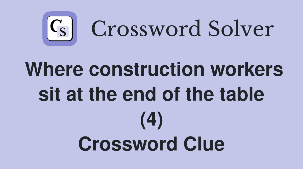 Where construction workers sit at the end of the table (4) Crossword Clue