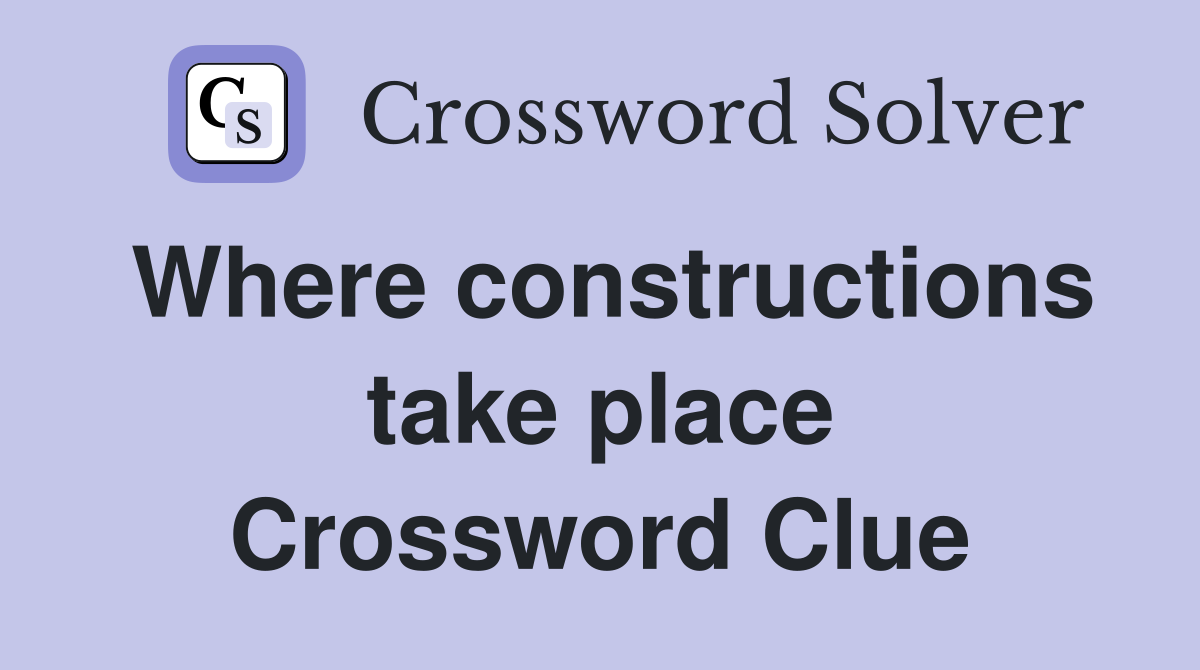 Where constructions take place Crossword Clue