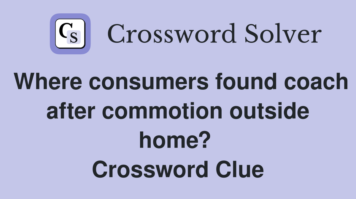 Where consumers found coach after commotion outside home?  Crossword Clue