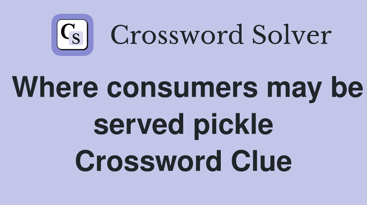 Where consumers may be served pickle Crossword Clue