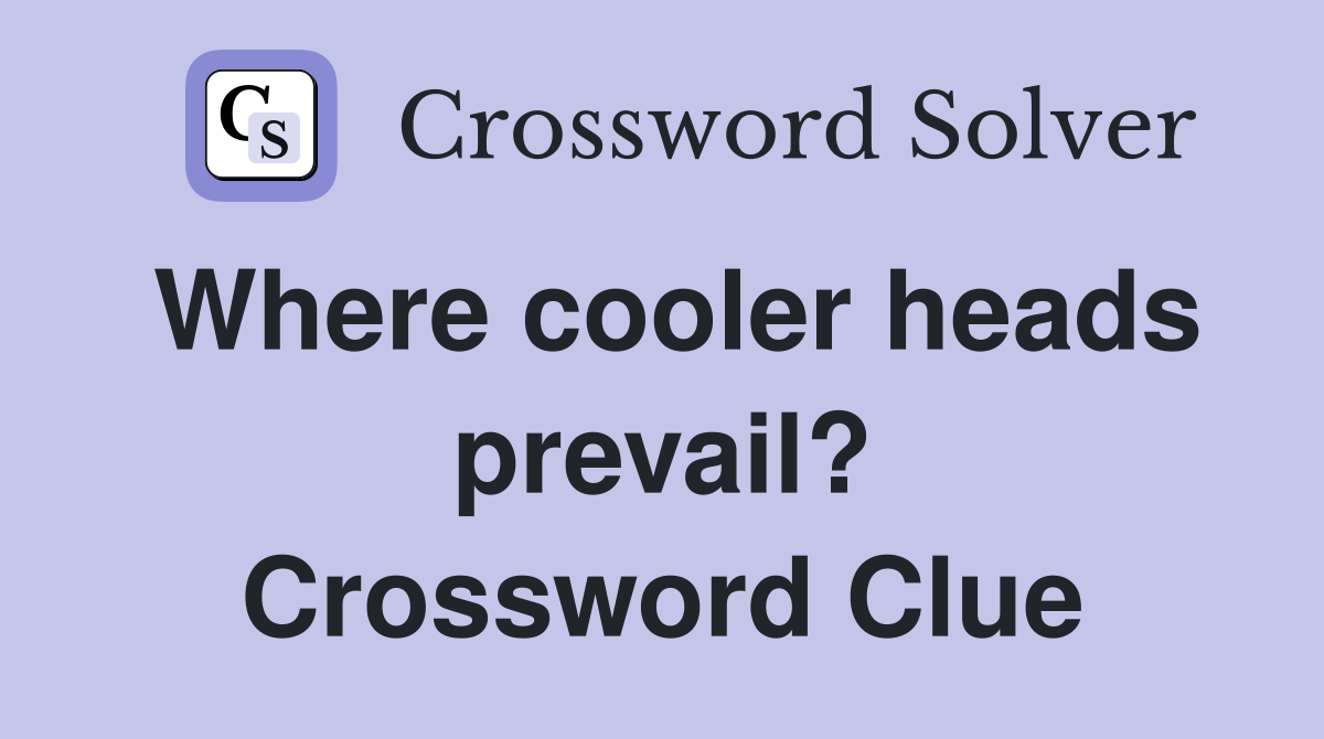 Where cooler heads prevail? Crossword Clue