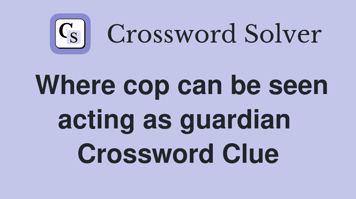 Where cop can be seen acting as guardian  Crossword Clue