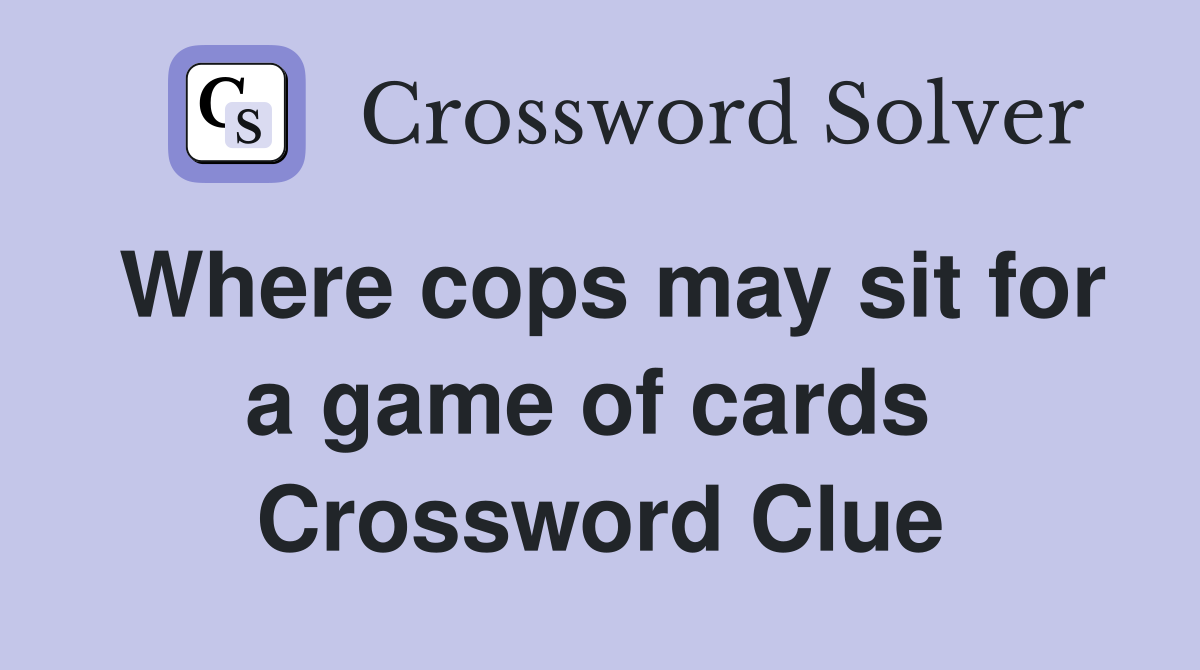 Where cops may sit for a game of cards  Crossword Clue