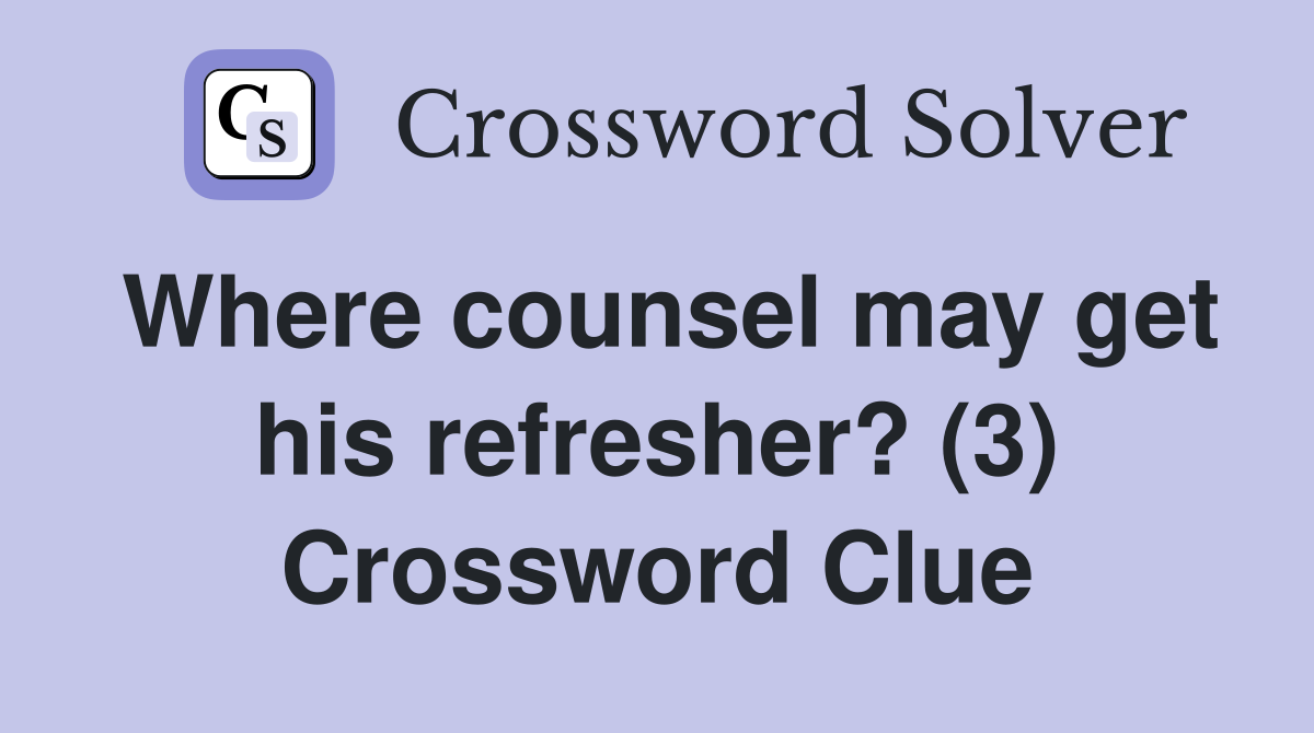 Where counsel may get his refresher? (3) Crossword Clue
