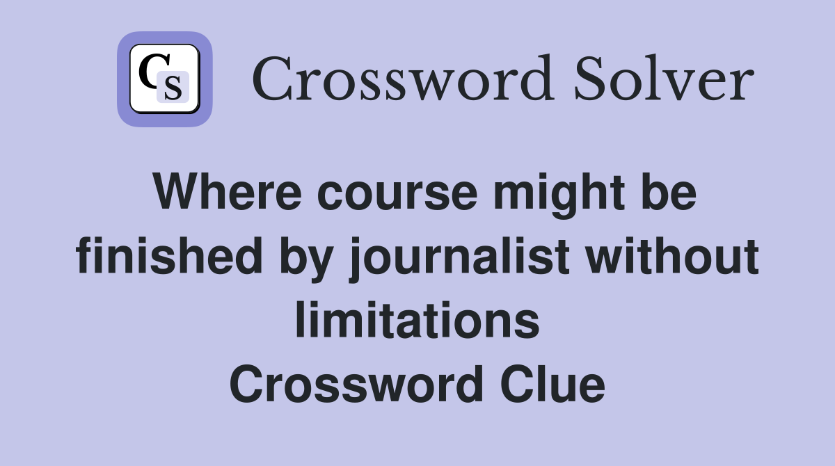 Where course might be finished by journalist without limitations Crossword Clue