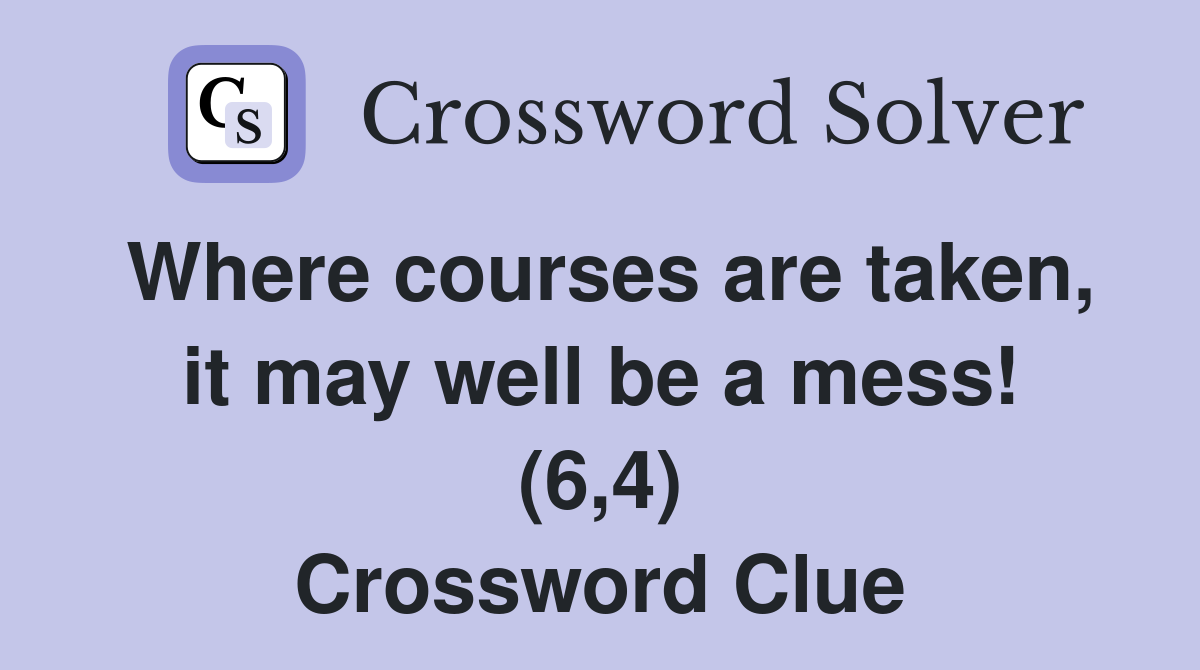 Where courses are taken, it may well be a mess! (6,4) Crossword Clue