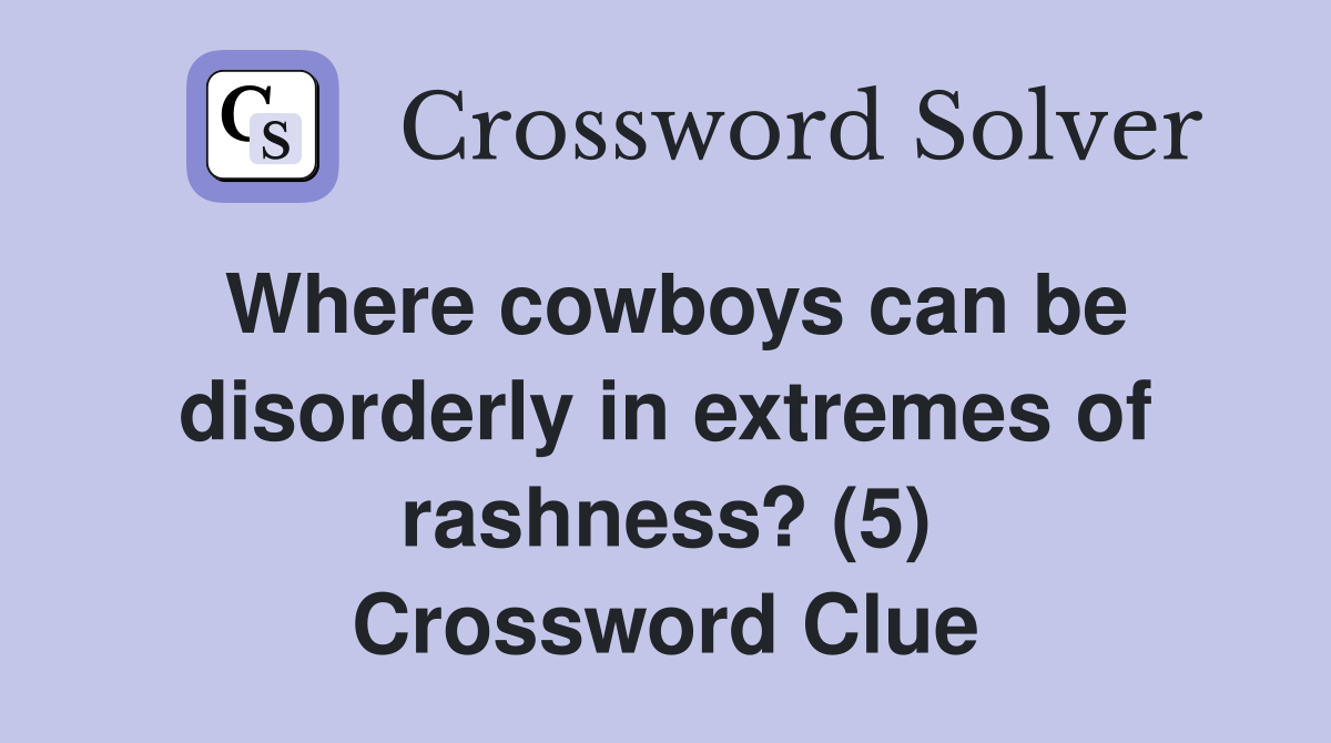 Where cowboys can be disorderly in extremes of rashness? (5) Crossword Clue