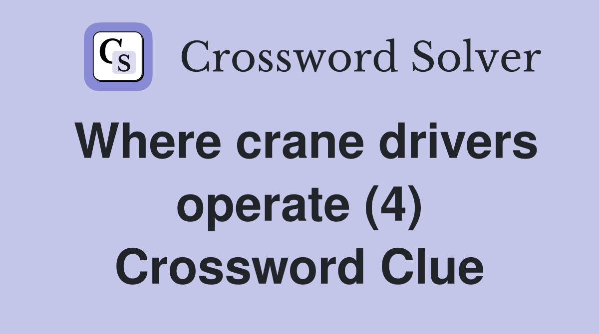 Where crane drivers operate (4) Crossword Clue