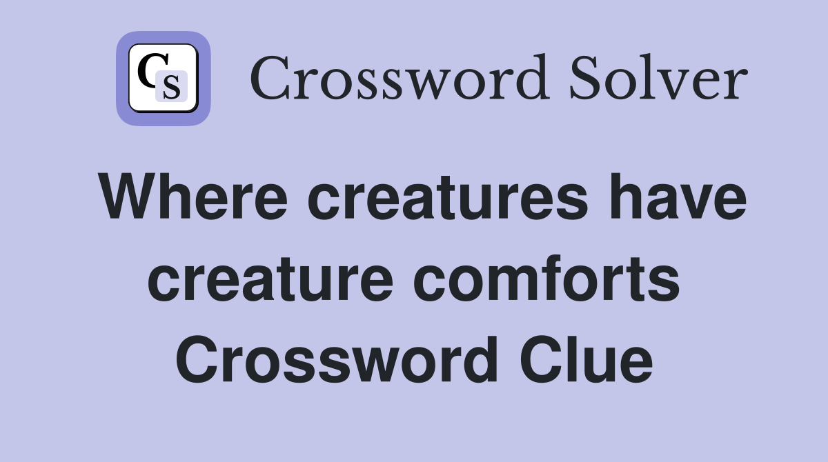 Where creatures have creature comforts Crossword Clue