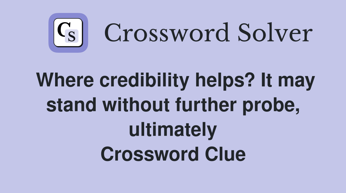 Where credibility helps? It may stand without further probe, ultimately Crossword Clue