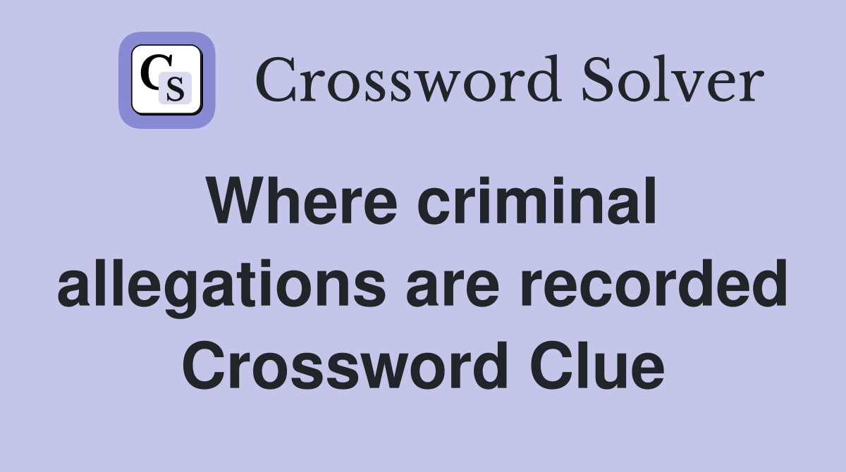 Where criminal allegations are recorded Crossword Clue