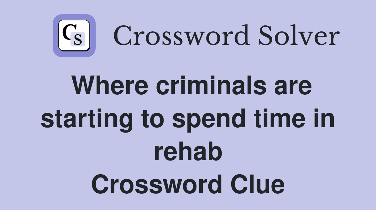 Where criminals are starting to spend time in rehab Crossword Clue