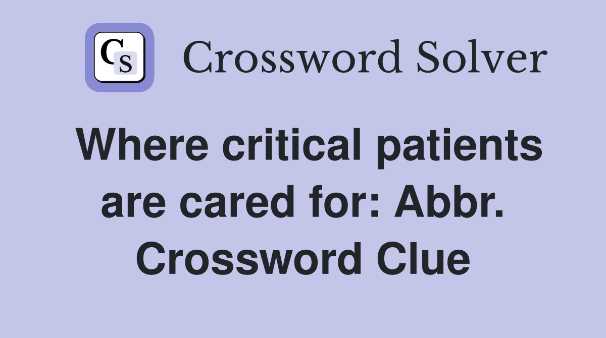Where critical patients are cared for: Abbr. Crossword Clue