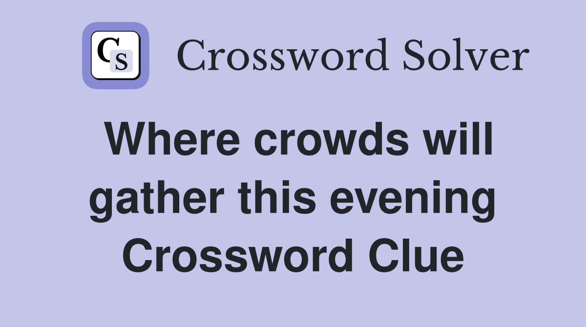 Where crowds will gather this evening Crossword Clue