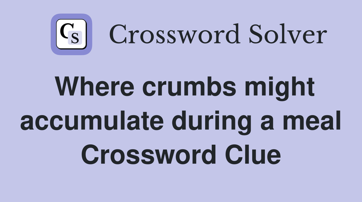 Where crumbs might accumulate during a meal Crossword Clue
