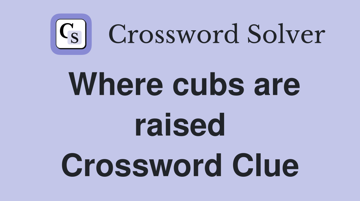 Where cubs are raised Crossword Clue