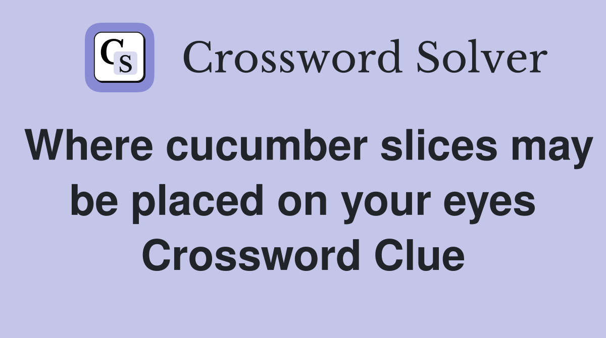 Where cucumber slices may be placed on your eyes Crossword Clue