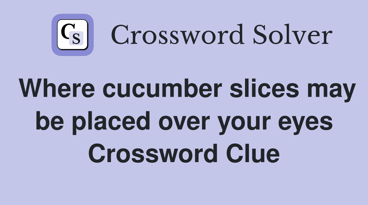 Where cucumber slices may be placed over your eyes Crossword Clue