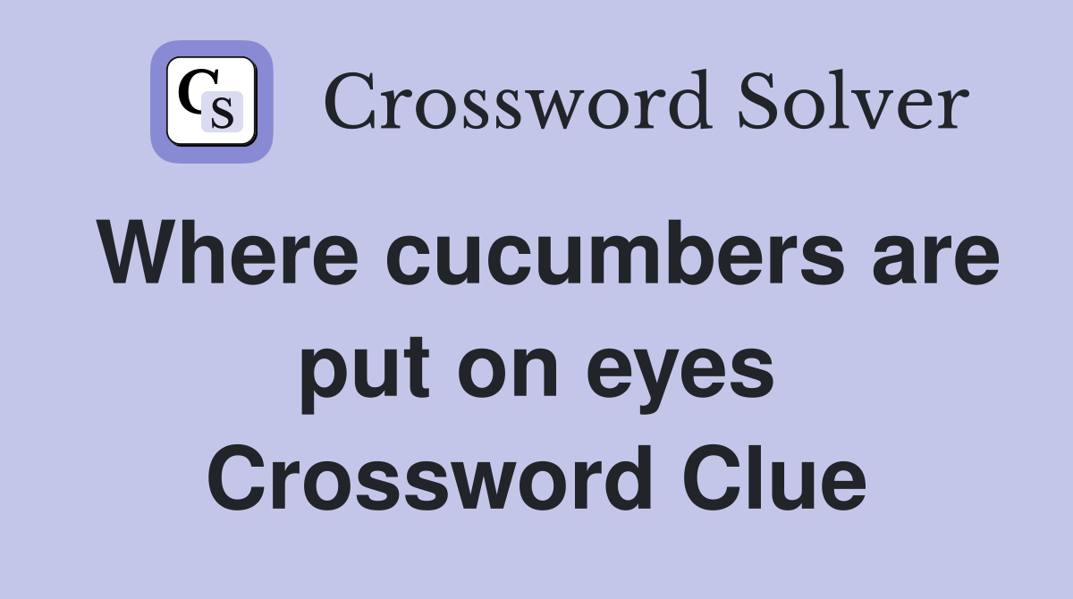 Where cucumbers are put on eyes Crossword Clue