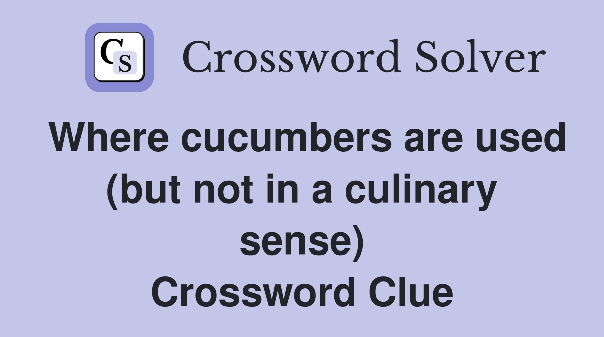 Where cucumbers are used (but not in a culinary sense) Crossword Clue