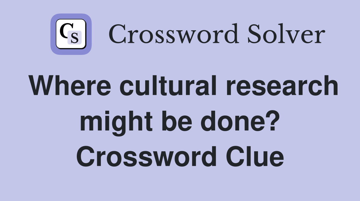 Where cultural research might be done? Crossword Clue