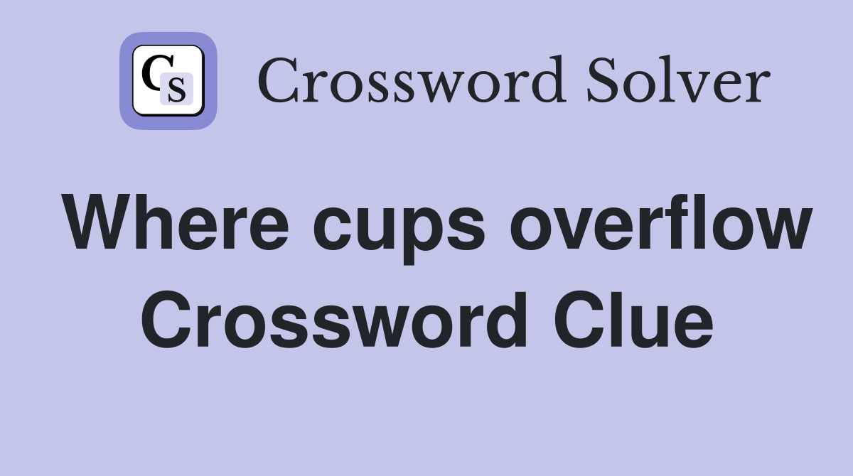Where cups overflow Crossword Clue