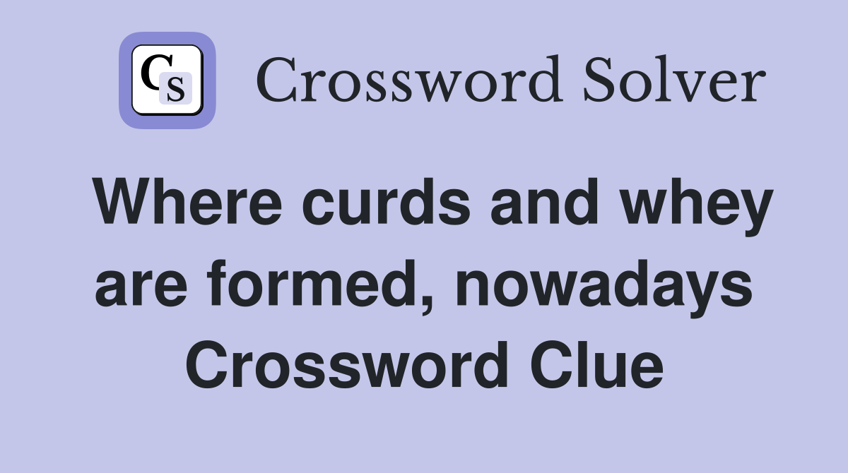 Where curds and whey are formed, nowadays Crossword Clue