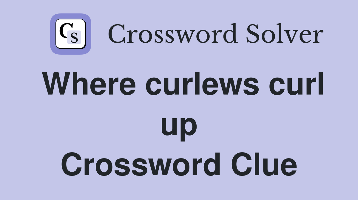 Where curlews curl up Crossword Clue