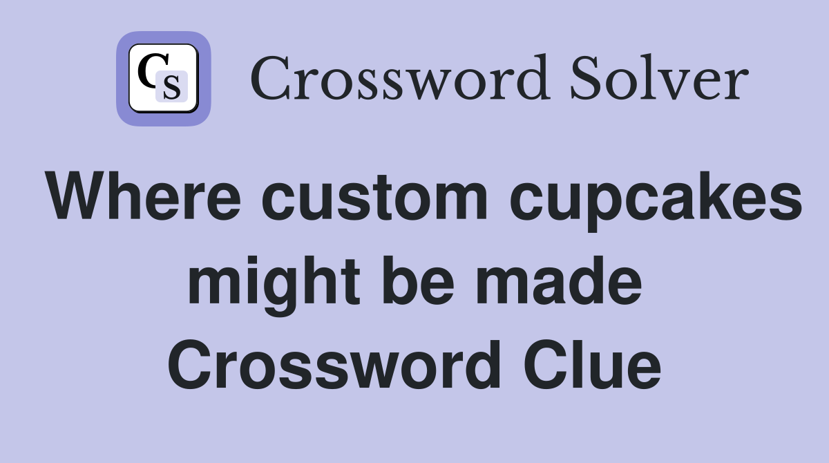 Where custom cupcakes might be made Crossword Clue