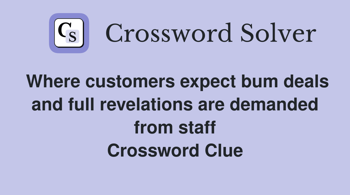 Where customers expect bum deals and full revelations are demanded from staff Crossword Clue