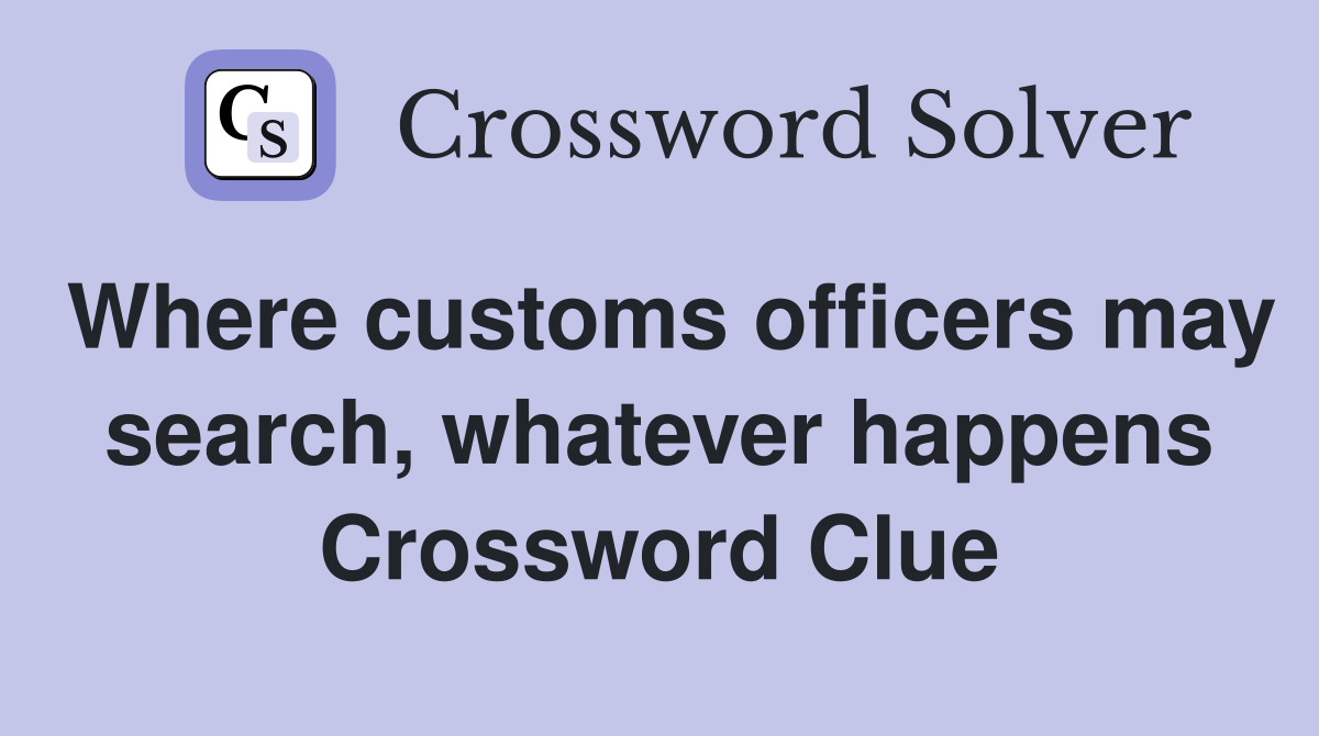 Where customs officers may search, whatever happens Crossword Clue
