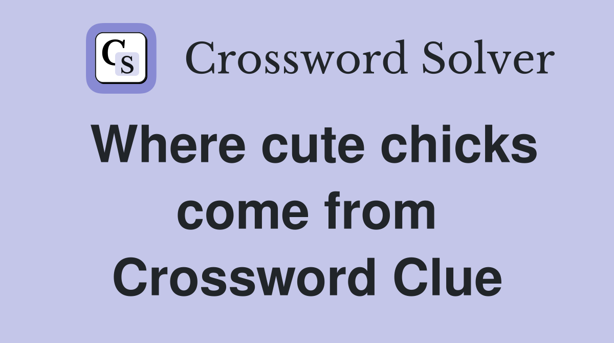 Where cute chicks come from Crossword Clue