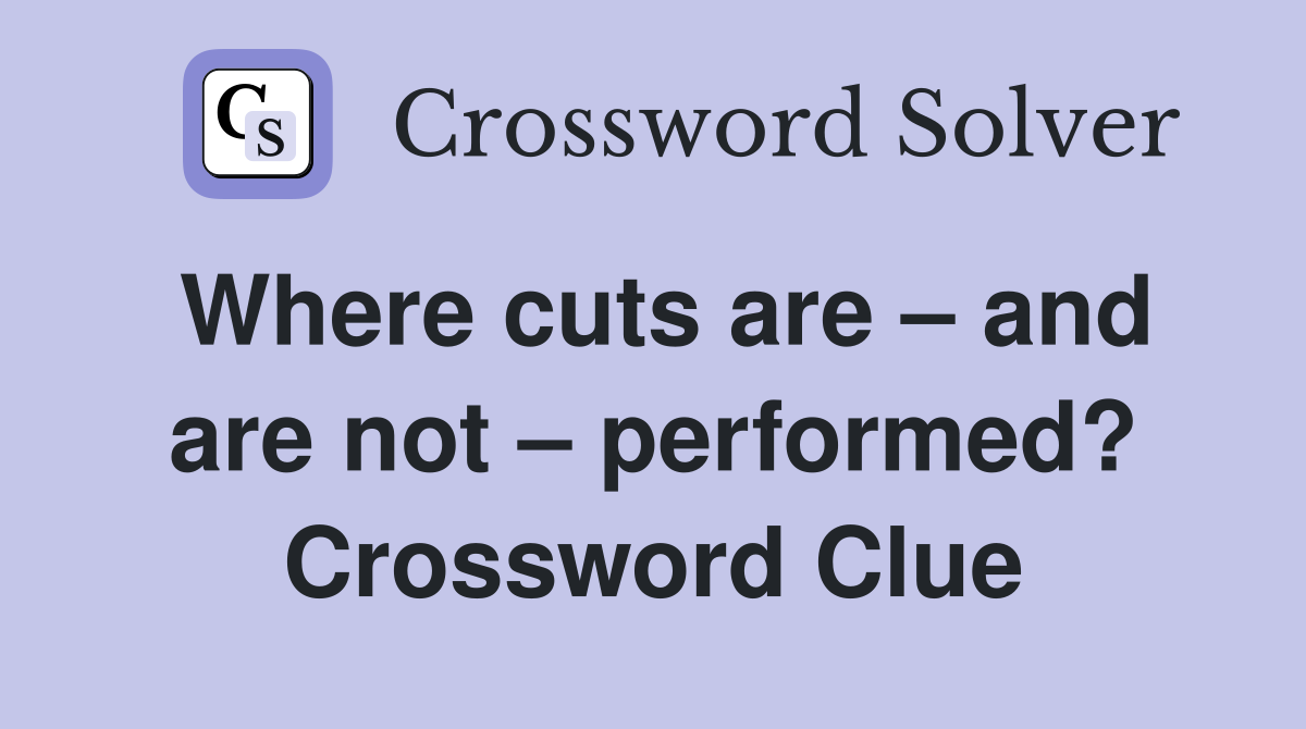 Where cuts are – and are not – performed? Crossword Clue
