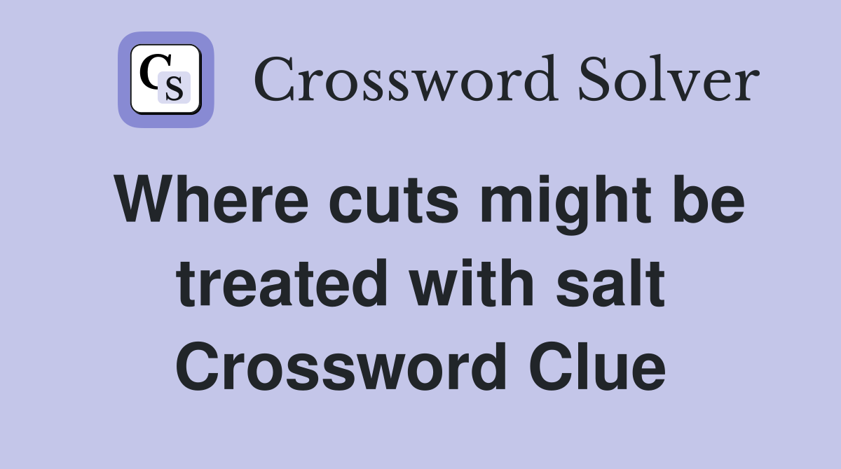 Where cuts might be treated with salt Crossword Clue