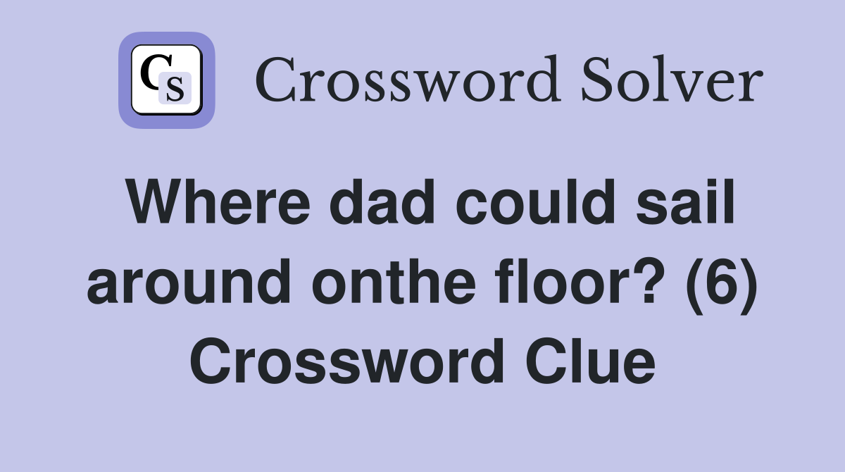 Where dad could sail around onthe floor? (6) Crossword Clue