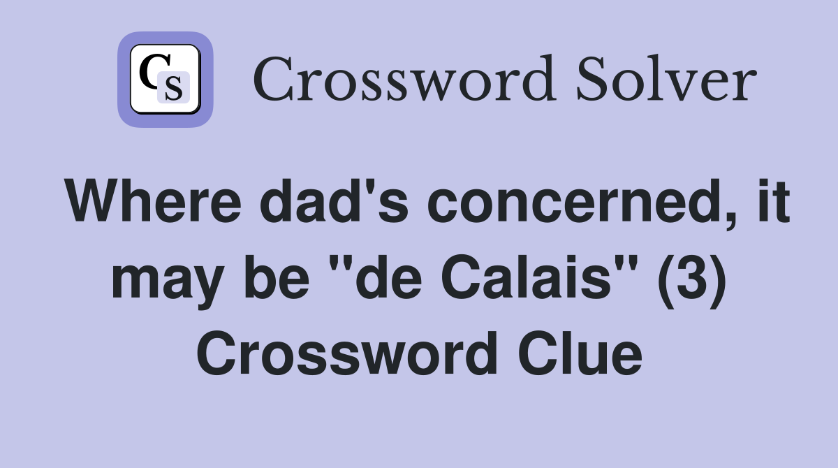 Where dad's concerned, it may be "de Calais" (3) Crossword Clue