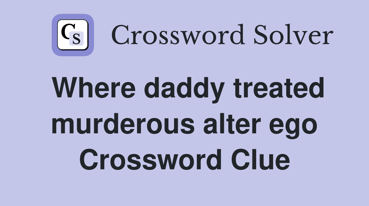 Where daddy treated murderous alter ego Crossword Clue