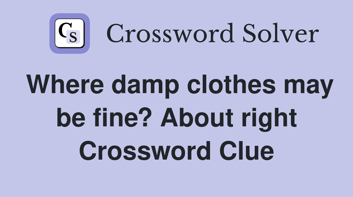 Where damp clothes may be fine? About right Crossword Clue