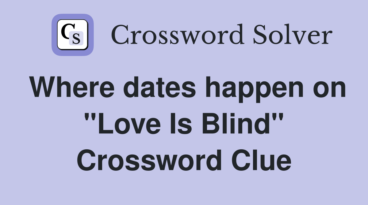 Where dates happen on "Love Is Blind" Crossword Clue