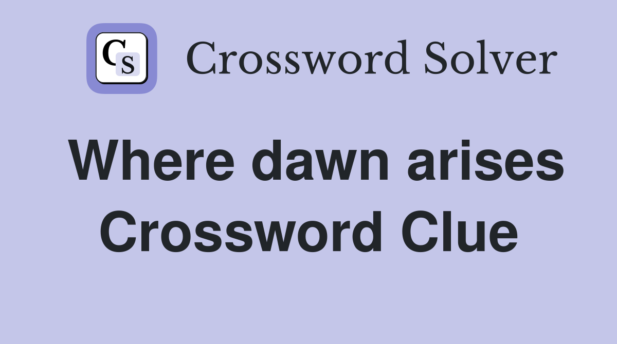 Where dawn arises Crossword Clue