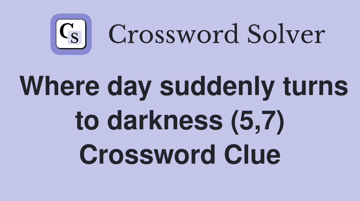 Where day suddenly turns to darkness (5,7) Crossword Clue