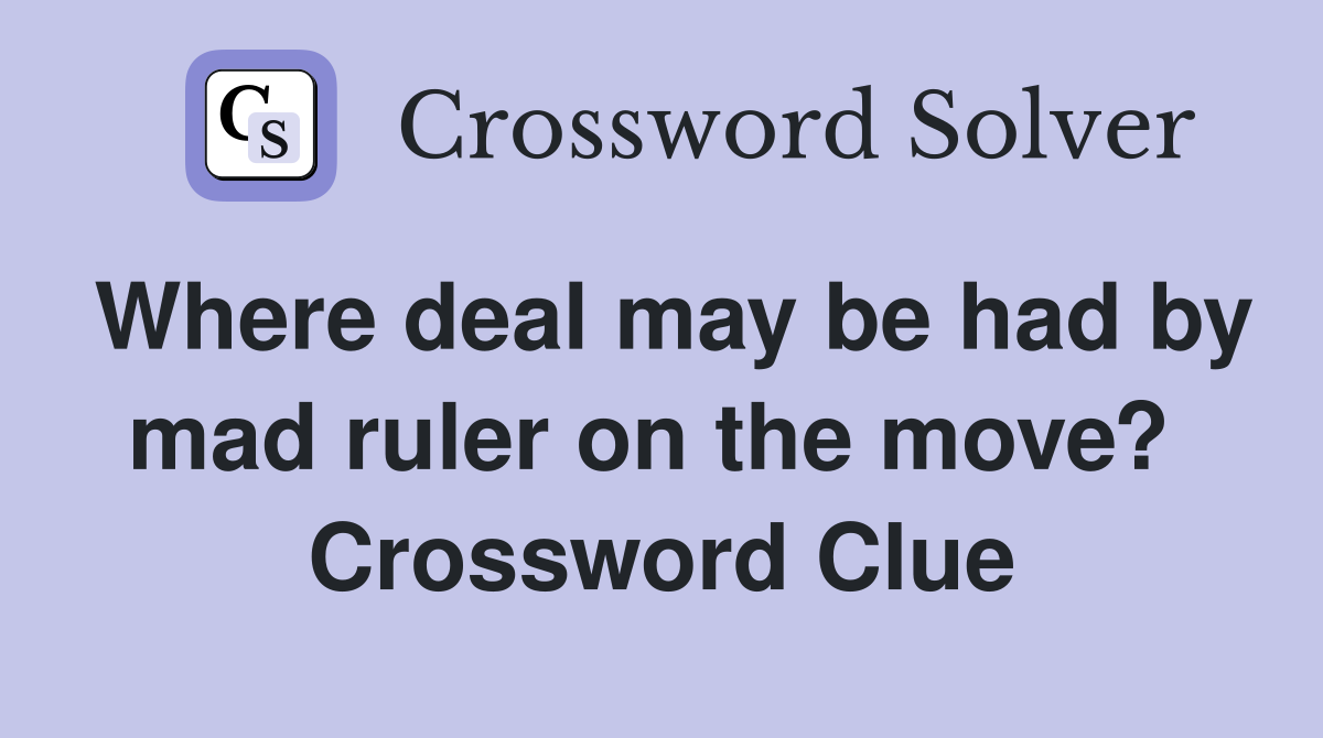 Where deal may be had by mad ruler on the move?  Crossword Clue