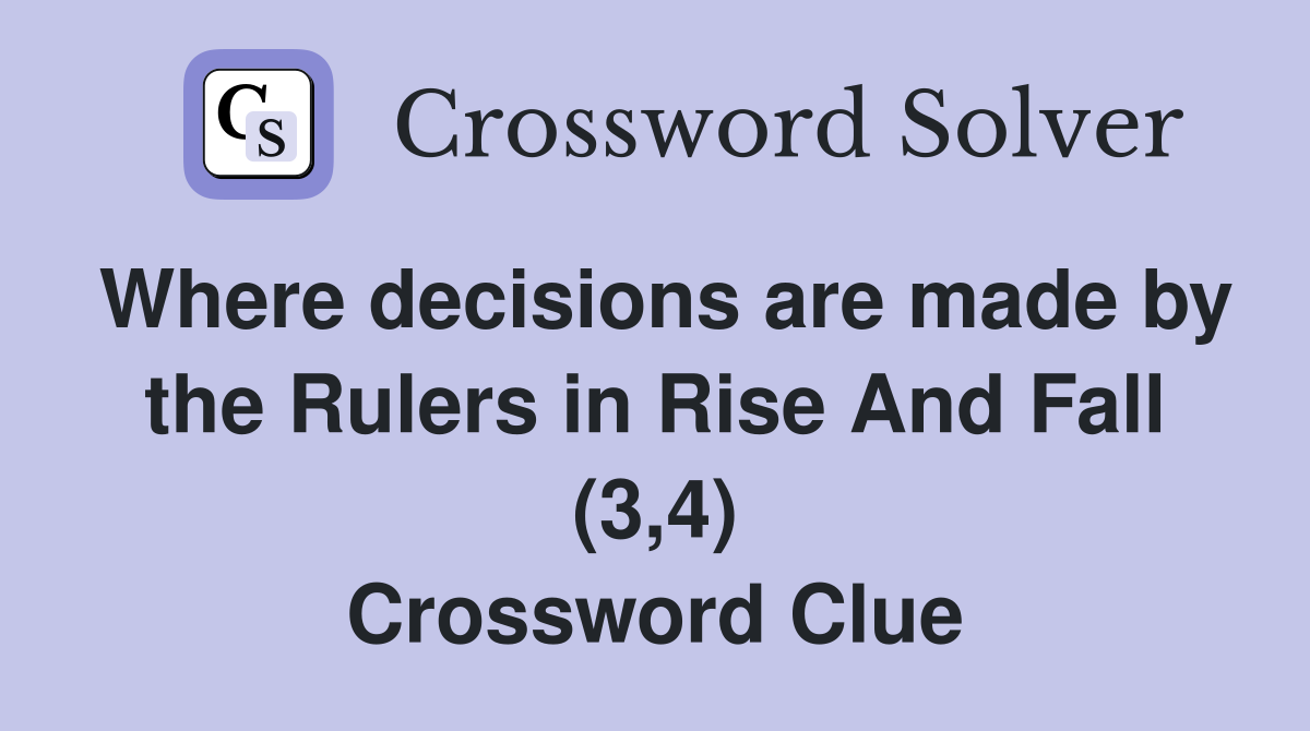 Where decisions are made by the Rulers in Rise And Fall (3,4) Crossword Clue