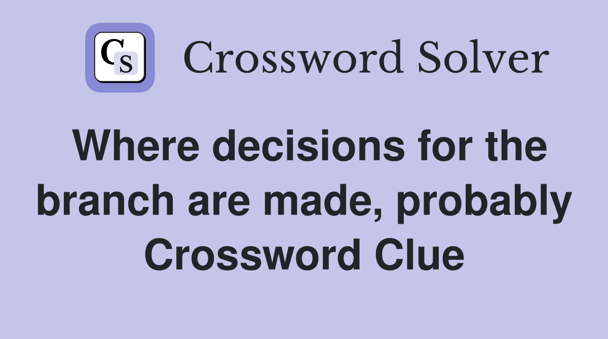 Where decisions for the branch are made, probably Crossword Clue