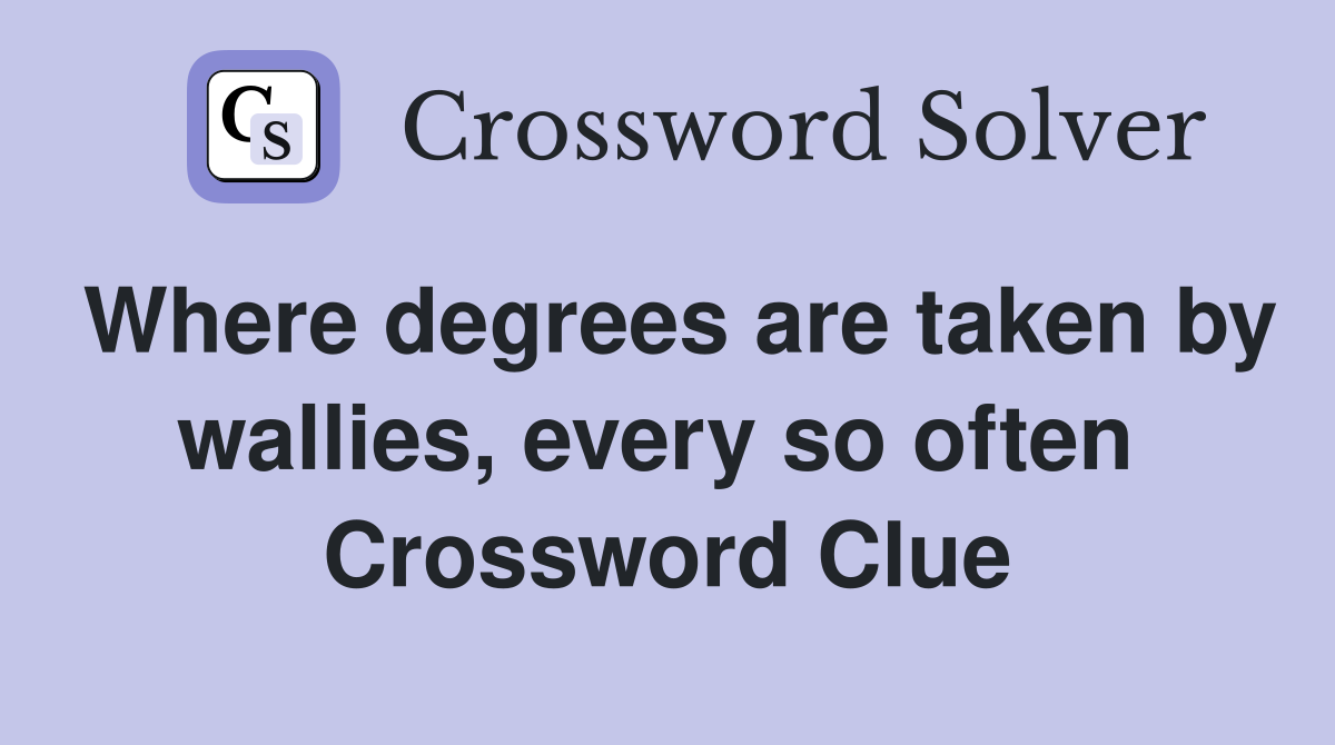 Where degrees are taken by wallies, every so often  Crossword Clue