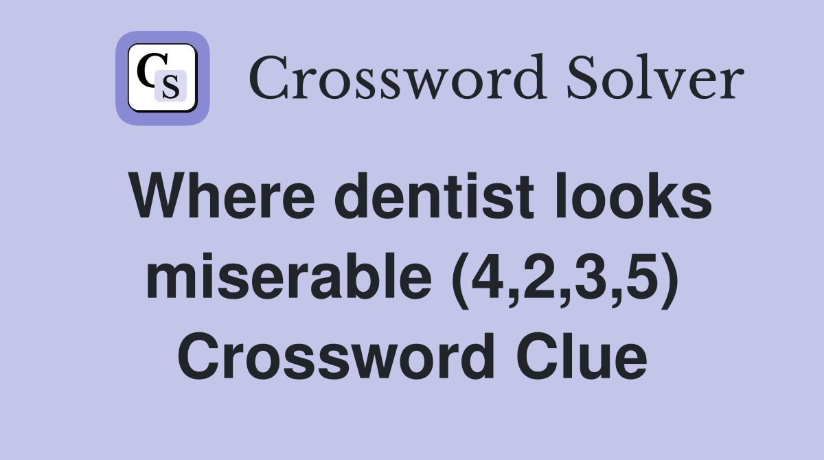 Where dentist looks miserable (4,2,3,5) Crossword Clue
